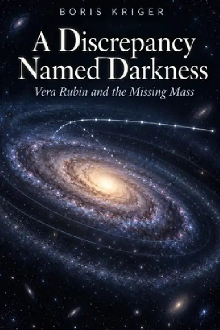 A Discrepancy Named Darkness: Vera Rubin and the Missing Mass by Boris Kriger