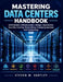 Mastering Data Centers Handbook: Architecture, Infrastructure, Design, Operations, Security, Cooling, Networking, Emerging Systems And Technology by Steven M. Hartley
