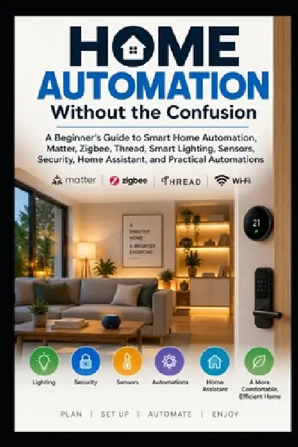 Home Automation Without the Confusion: A Practical Beginner's Guide to Smart Home Automations, Matter, Thread, Zigbee, Sensors, Lighting, Security, Tr by Dovydas Kersys
