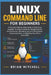 Linux Command Line for Beginners: A Practical Step-by-Step Guide to Mastering Essential Terminal Commands, Navigating Files and Directories, Managing by Brian Mitchell