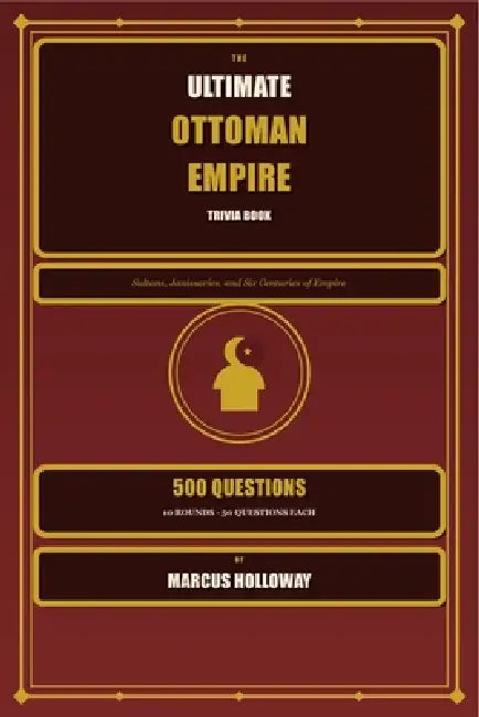 The Ultimate Ottoman Empire Trivia Book: 500 Questions on Sultans, Janissaries, and Six Centuries of Empire by Marcus Holloway