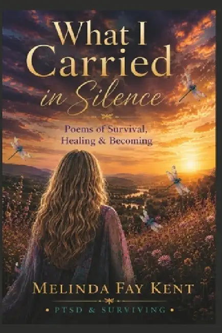 What I Carried in Silence: Poems of Survival, Healing, and Becoming by Melinda Fay Kent