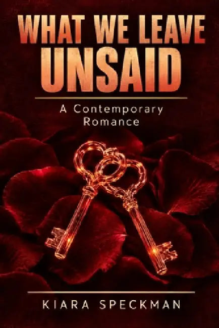 What We Leave Unsaid: A contemporary romance by Kiara Speckman