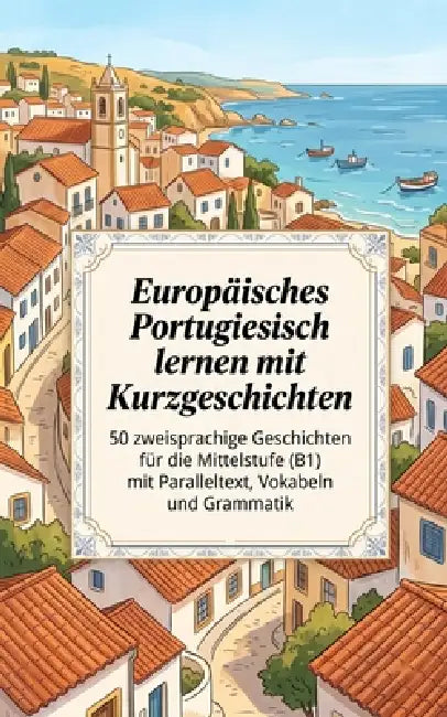 Europäisches Portugiesisch lernen mit Kurzgeschichten: 50 zweisprachige Geschichten für die Mittelstufe (B1) mit Paralleltext, Vokabeln und Grammatik by Luther Lingo