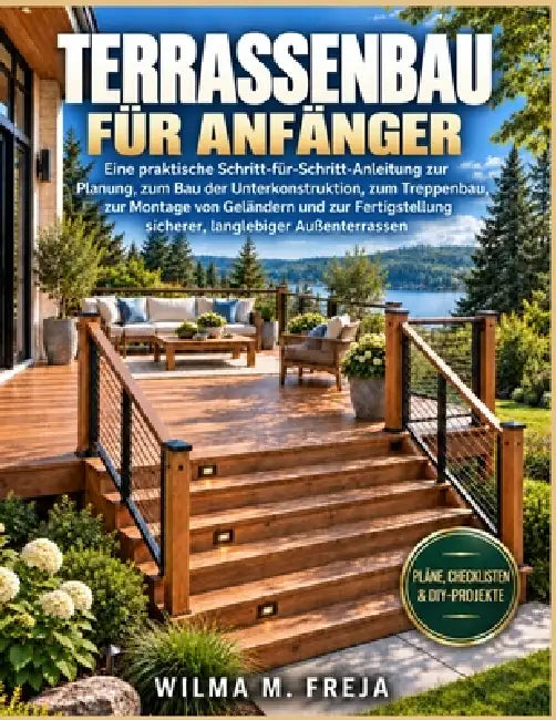 Terrassenbau Für Anfänger: Eine praktische Schritt-für-Schritt-Anleitung zur Planung, zum Bau der Unterkonstruktion, zum Treppenbau, zur Montage von G by Wilma M. Freja