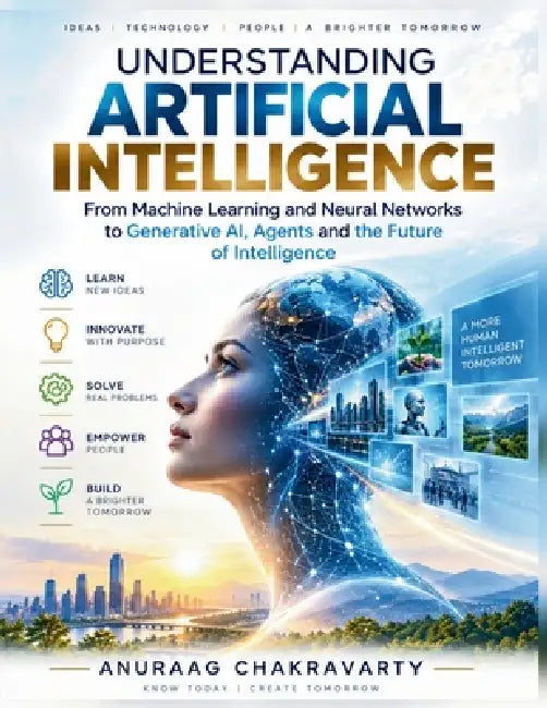 Understanding Artificial Intelligence: From Machine Learning and Neural Networks to Generative AI, Agents and the Future of Intelligence by Anuraag Chakravarty