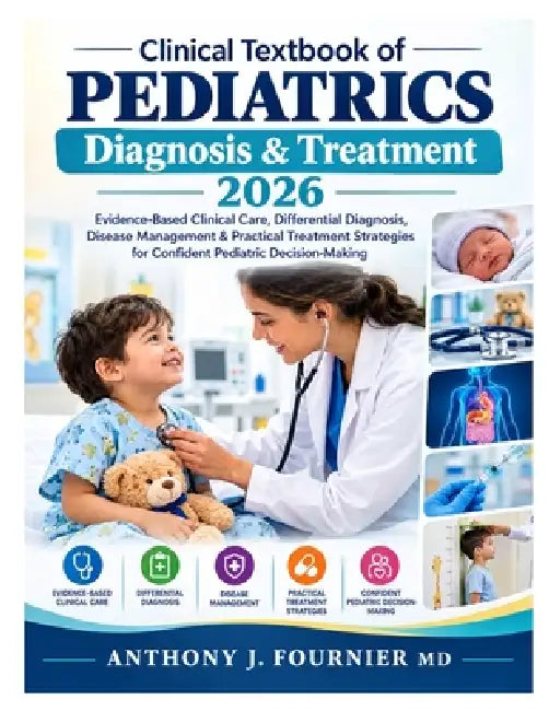 Clinical Textbook of Pediatrics Diagnosis & Treatment 2026: Evidence-Based Clinical Care, Differential Diagnosis, Disease Management & Practical Treat by Anthony J. Fournier
