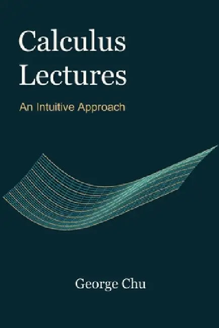 Calculus Lectures: An Intuitive Approach by George Chu
