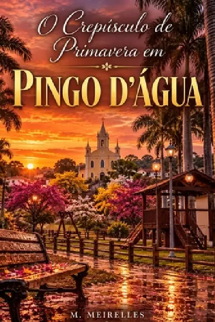 O Crepúsculo de Primavera em Pingo d'Água: Poemas sobre Memória, Infância e o Lugar que Vive em Nós by M. Meirelles