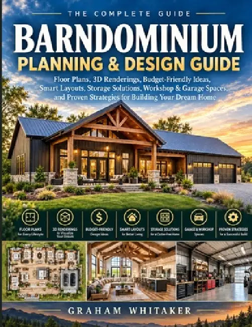 A Planning & Design Guide Barndominium Planning & Design Guide: Floor Plans, 3D Renderings, Budget-Friendly Ideas, Smart Layouts, Storage Solutions, W by Graham Whitaker