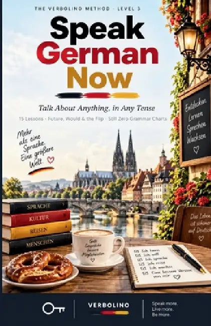 Speak German Now, Level 3: Talk About Anything, in Any Tense - The No-Grammar Method by Verbolino