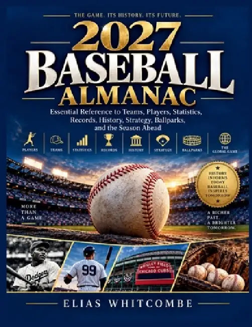 2027 Baseball Almanac: Essential Reference to Teams, Players, Statistics, Records, History, Strategy, Ballparks, and the Season Ahead by Elias Whitcombe