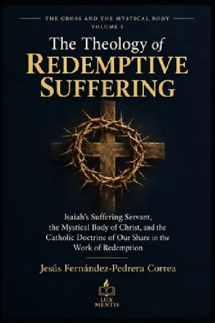 The Theology of Redemptive Suffering: Isaiah's Suffering Servant, the Mystical Body of Christ, and the Catholic Doctrine of Our Share in the Work of R by Jesus Fernandez-Pedrera