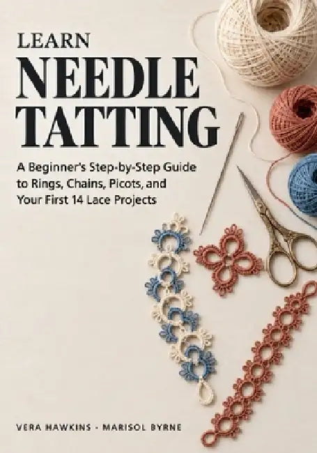 Learn Needle Tatting: A Beginner's Step-by-Step Guide to Rings, Chains, Picots, and Your First 14 Lace Projects by Vera Hawkins, Marisol Byrne, Almana Publishing