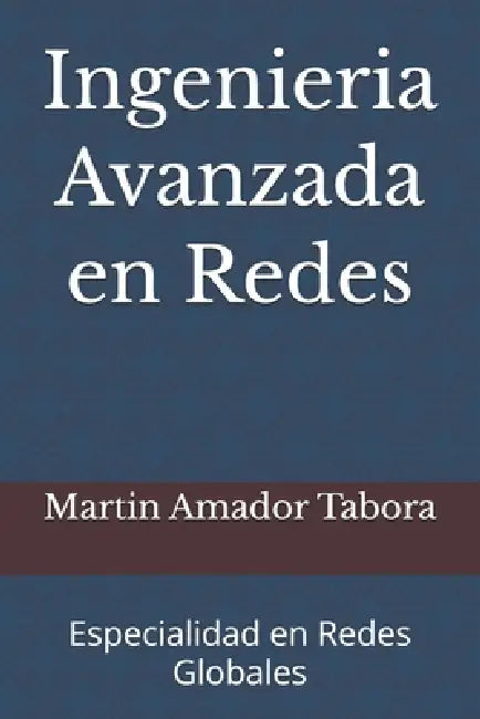 Ingenieria Avanzada en Redes: Especialidad en Redes Globales by Martin Amador Tabora