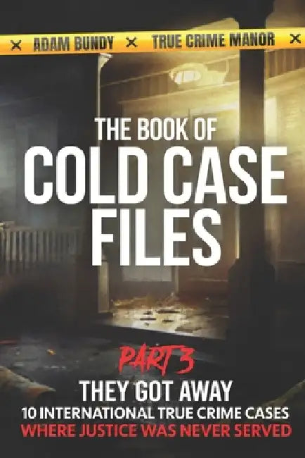 The Book of Cold Case Files: Part 3: Ten True Crime Cases Where Justice Slipped Away by Adam Bundy, Sky Rodio Nuttall, True Crime Manor