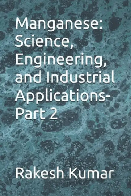 Manganese: Science, Engineering, and Industrial Applications-Part 2 by Rakesh Kumar