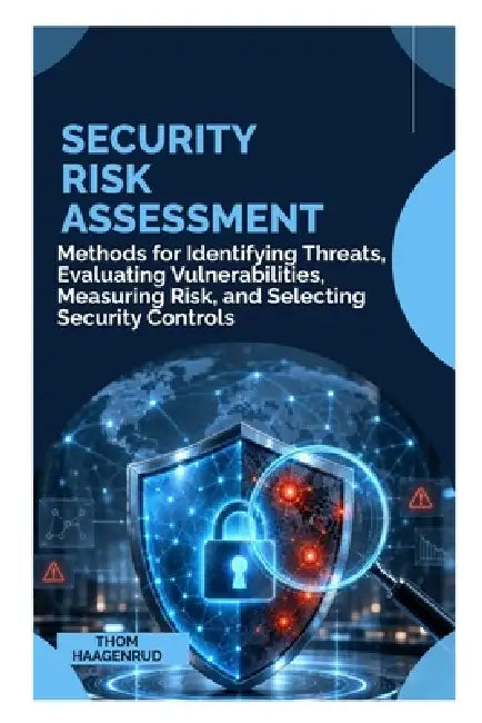 Security Risk Assessment: Methods for Identifying Threats, Evaluating Vulnerabilities, Measuring Risk, and Selecting Security Controls by Thom Haagenrud