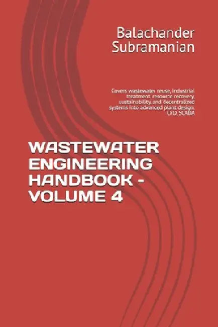 Wastewater Engineering Handbook - Volume 4: Covers wastewater reuse, industrial treatment, resource recovery, sustainability, and decentralized system by Balachander Subramanian