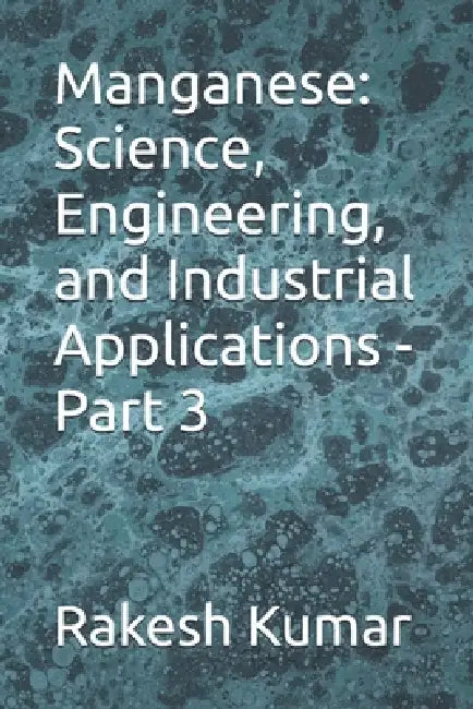 Manganese: Science, Engineering, and Industrial Applications - Part 3 by Rakesh Kumar