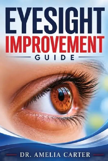 Eyesight Improvement Guide: A Practical Guide to Protecting Your Vision, Reducing Eye Strain, and Maintaining Healthy Eyes at Every Age by Amelia Carter