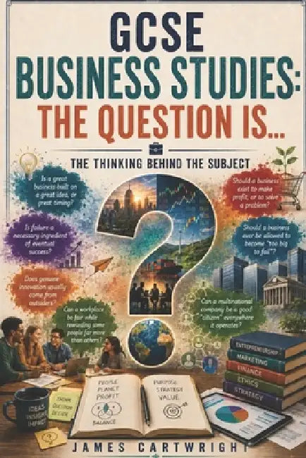 GCSE Business Studies: The Question Is...: The Thinking Behind the Subject by James Cartwright