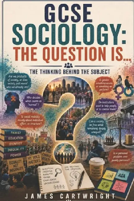 GCSE Sociology: The Question Is...: The Thinking Behind the Subject by James Cartwright