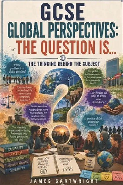 GCSE Global Perspectives: The Question Is...: The Thinking Behind the Subject by James Cartwright