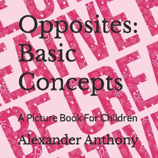 Opposites: Basic Concepts: A Picture Book For Children by Alexander Anthony