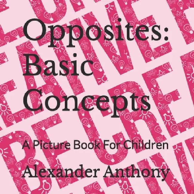 Opposites: Basic Concepts: A Picture Book For Children by Alexander Anthony