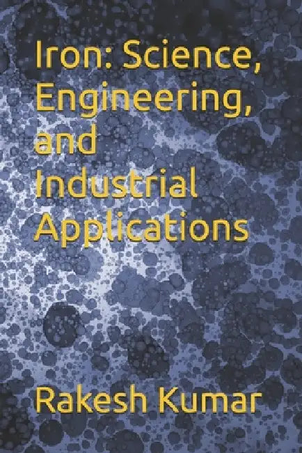 Iron: Science, Engineering, and Industrial Applications by Rakesh Kumar