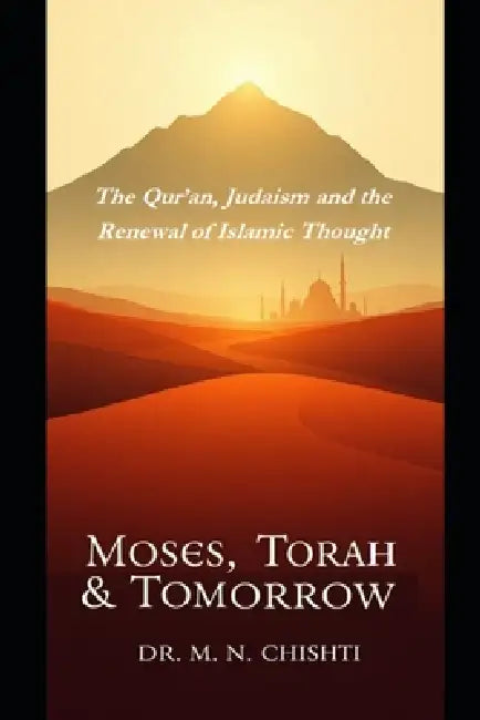 Moses, Torah & Tomorrow: The Qur'an, Judaism and the Renewal of Islamic Thought by M. N. Chishti