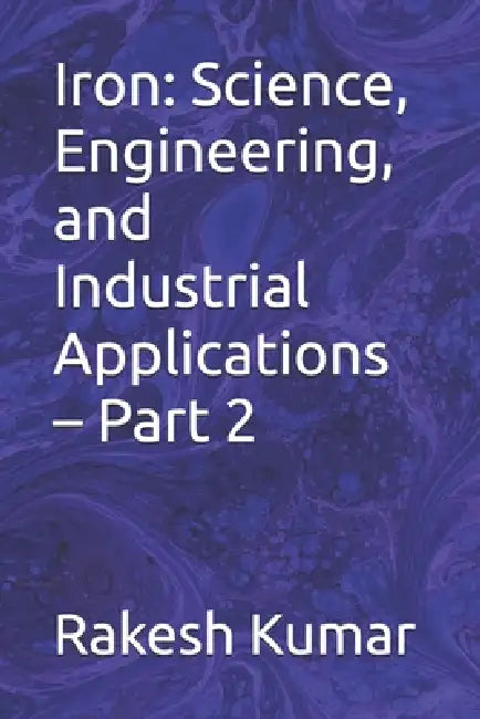 Iron: Science, Engineering, and Industrial Applications - Part 2 by Rakesh Kumar