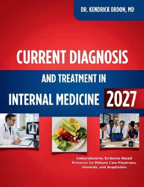Current Diagnosis and Treatment in Internal Medicine 2027: Comprehensive, Evidence-Based Protocols for Primary Care Physicians, Internists, and Hospit by Kendrick Ordon