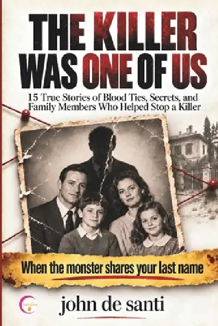 The Killer Was One of Us: True Stories of Blood Ties, Secrets, and Family Members Who Helped Stop a Killer by John de Santi
