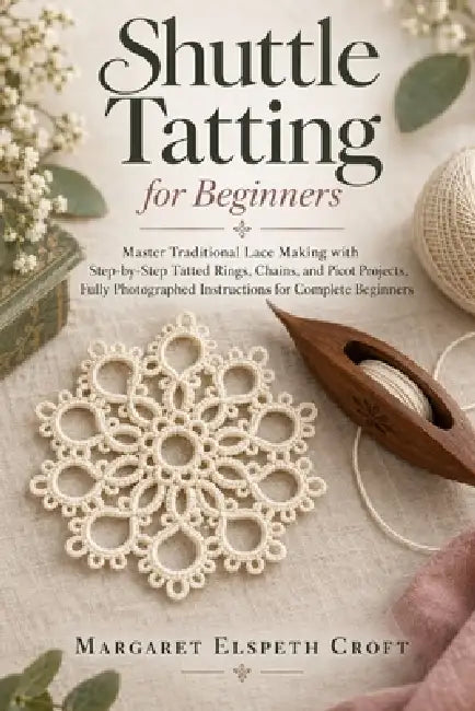 Shuttle Tatting for Beginners: Master Traditional Lace Making with Step by-Step Tatted Rings, Chains, and Picot Projects, Fully Photographed Instructi by Margaret Elspeth Croft