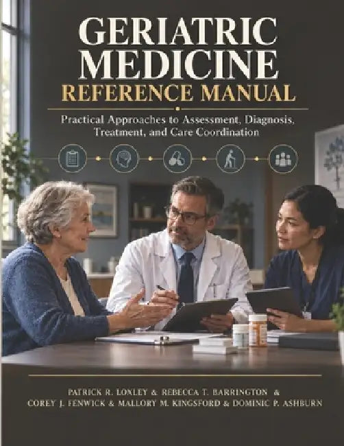 Geriatric Medicine Reference Manual: Practical Approaches to Assessment, Diagnosis, Treatment, and Care Coordination by Rebecca T. Barrington, Corey J. Fenwick, Mallory M. Kingsford
