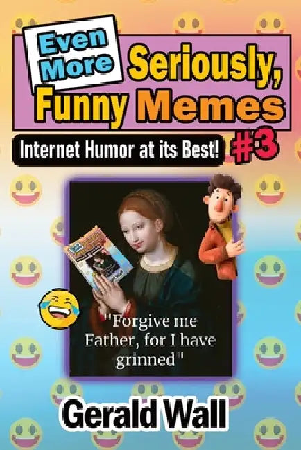 Even More Seriously, Funny Memes #3: Internet Humor at its Best by Gerald Lee Wall