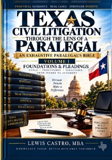Texas Civil Litigation Through the Lens of a Paralegal: Volume I - Foundations, Pleadings & Discovery An Exhaustive Paralegal's Bible by Lewis Castro