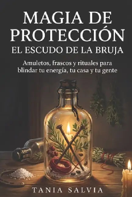 Magia de protección: El escudo de la bruja: Amuletos, frascos y rituales para blindar tu energía, tu casa y tu gente by Tania Salvia