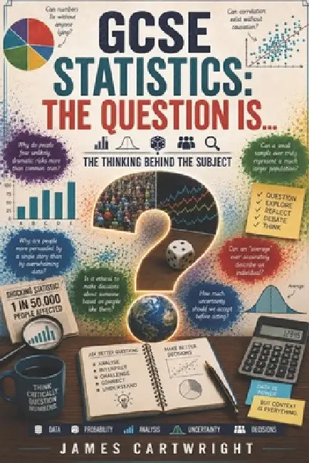 GCSE Statistics: The Question Is...: The Thinking Behind the Subject by James Cartwright
