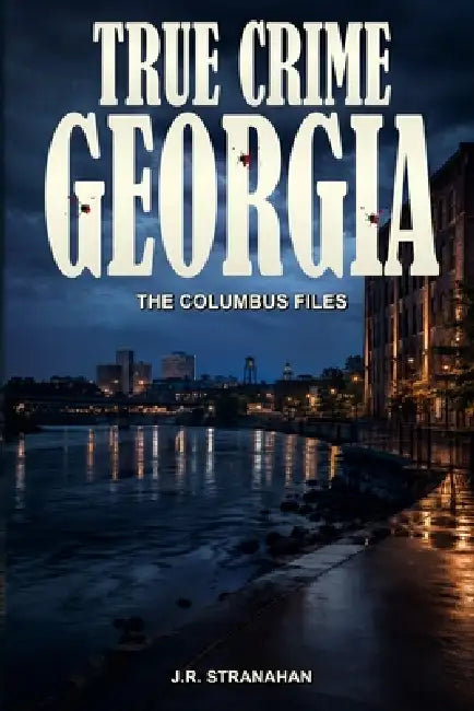 True Crime Georgia: The Columbus Files by J. R. Stranahan