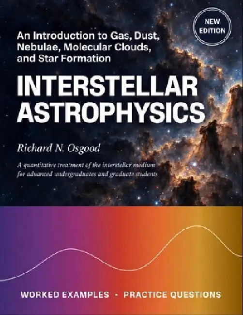 Interstellar Astrophysics: An Introduction to Gas, Dust, Nebulae, Molecular Clouds, and Star Formation by Richard N. Osgood