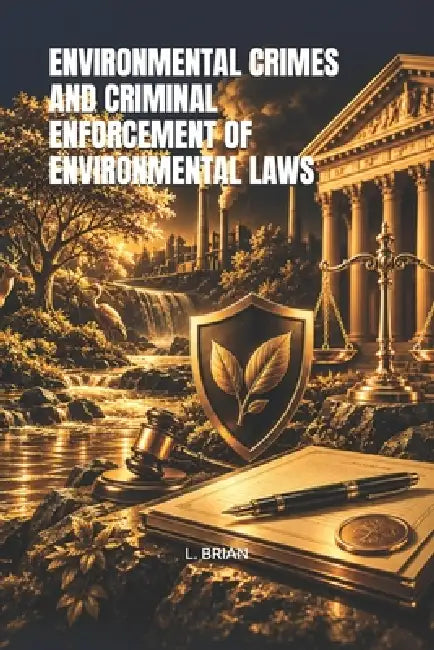 Environmental Crimes and Criminal Enforcement of Environmental Laws by L. Brian