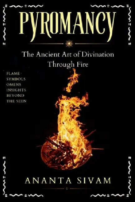 Pyromancy: The Ancient Art of Divination Through Fire by Ananta Sivam