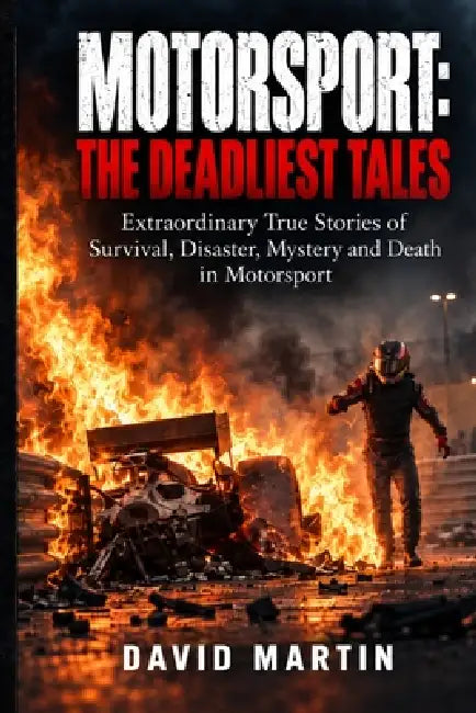 Motorsport: The Deadliest Tales: Extraordinary True Stories of Survival, Disaster, Mystery and Death in Motorsport by David Martin