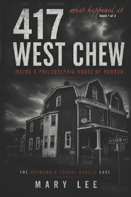What Happened at 417 West Chew Avenue: The True Crime Investigation Behind Philadelphia's House of Horrors by Mary Lee