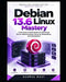 Debian 13.6 Linux Mastery: From Linux Fundamentals to Advanced Server Administration, Security, Networking, and Automation by George West