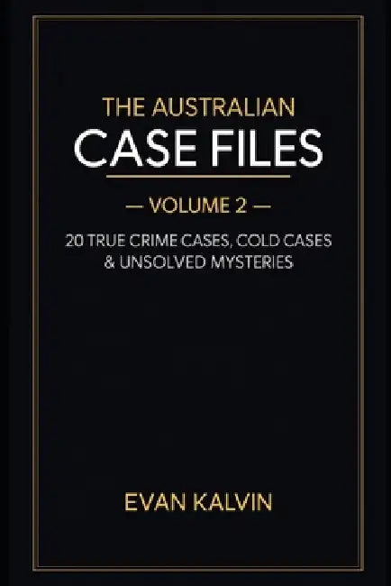 The Australian Case Files - Volume 2: 20 True Crime Cases, Cold Cases & Unsolved Mysteries by Evan Kalvin