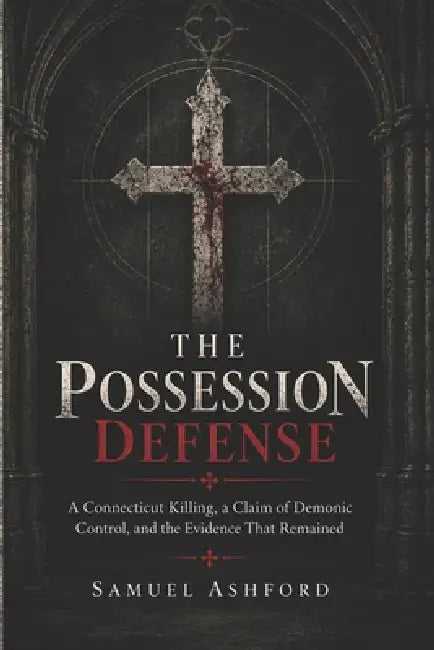 The Possession Defense: A Connecticut Killing, a Claim of Demonic Control, and the Evidence That Remained by Samuel Ashford